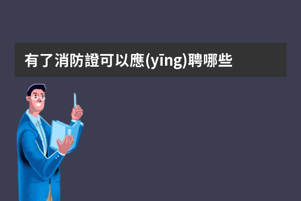 有了消防證可以應(yīng)聘哪些工作 能去什么單位上班